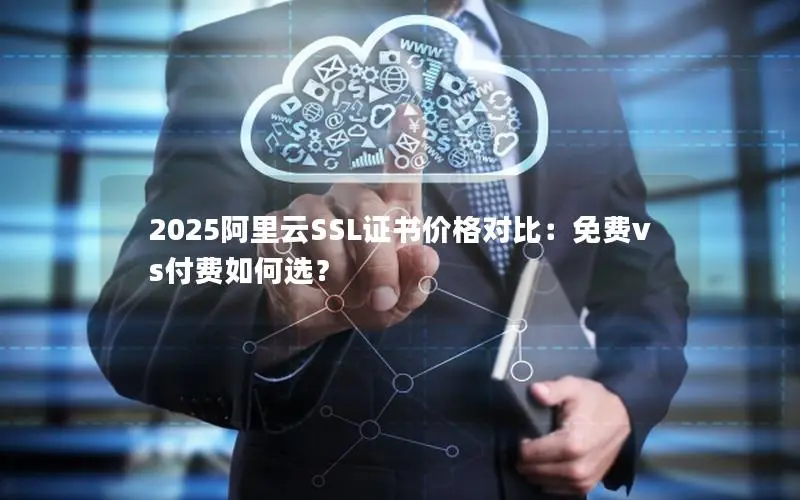 2025阿里云SSL证书价格对比:免费vs付费如何选? 2025阿里云SSL证书价格对比:免费vs付费如何选?