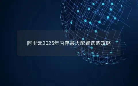 阿里云2025年内存最大配置选购攻略