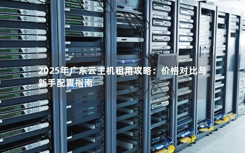 2025年广东云主机租用攻略：价格对比与新手配置指南