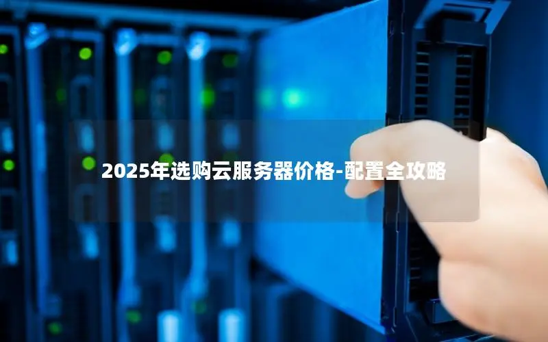 2025年选购云服务器价格-配置全攻略