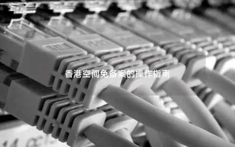 香港空间免备案的操作指南