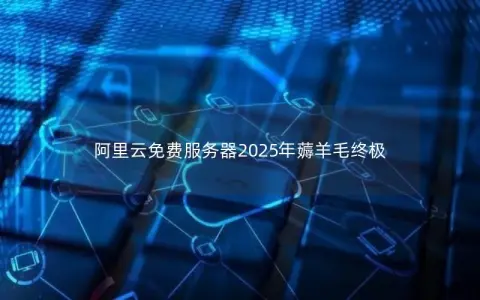 阿里云免费服务器2025年薅羊毛终极