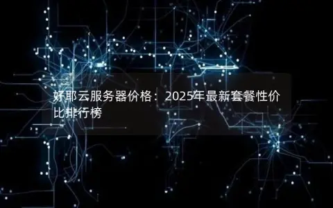 好耶云服务器价格：2025年最新套餐性价比排行榜