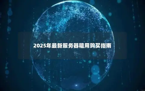 2025年最新服务器租用购买指南
