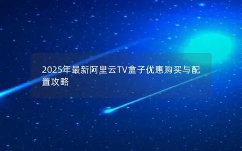 2025年最新阿里云TV盒子优惠购买与配置攻略