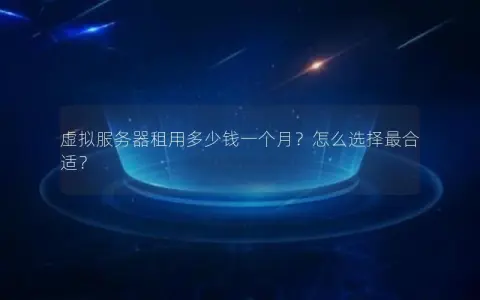 虚拟服务器租用多少钱一个月?怎么选择最合适? 虚拟服务器租用多少钱一个月?怎么选择最合适?