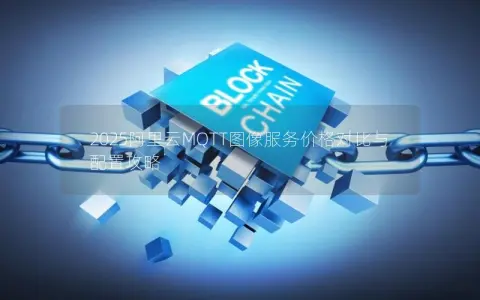 2025阿里云MQTT图像服务价格对比与配置攻略