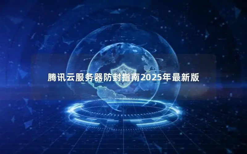 腾讯云服务器防封指南2025年最新版 腾讯云服务器防封指南2025年最新版