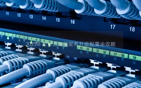 2025年阿里云容器服务升级配置全攻略