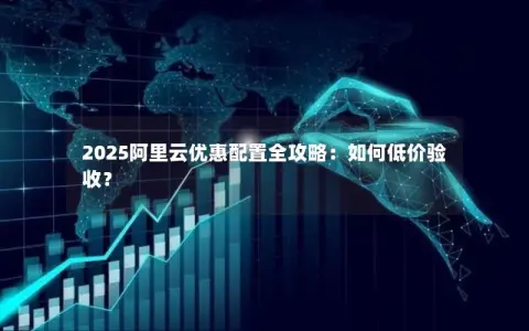 2025阿里云优惠配置全攻略：如何低价验收？