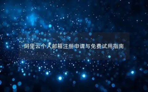 阿里云个人邮箱注册申请与免费试用指南