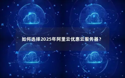 如何选择2025年阿里云优惠云服务器？