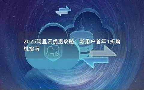 2025阿里云优惠攻略：新用户首年1折购机指南