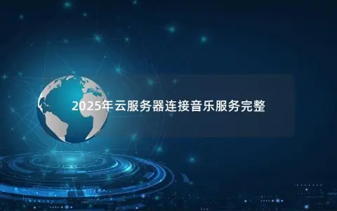 2025年云服务器连接音乐服务完整 2025年云服务器连接音乐服务完整