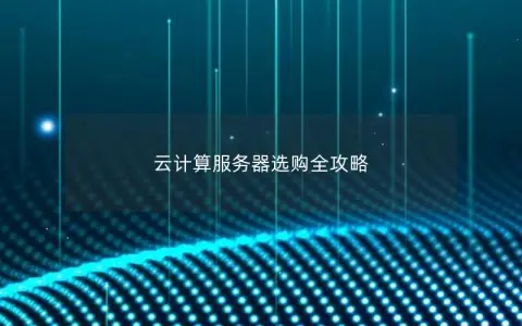 云计算服务器选购全攻略 云计算服务器选购全攻略