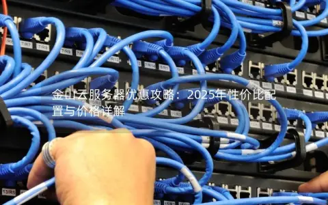金山云服务器优惠攻略:2025年性价比配置与价格详解 金山云服务器优惠攻略:2025年性价比配置与价格详解
