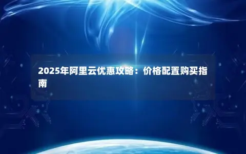 2025年阿里云优惠攻略：价格配置购买指南