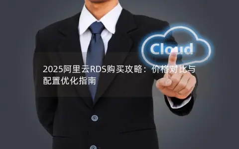 2025阿里云RDS购买攻略：价格对比与配置优化指南