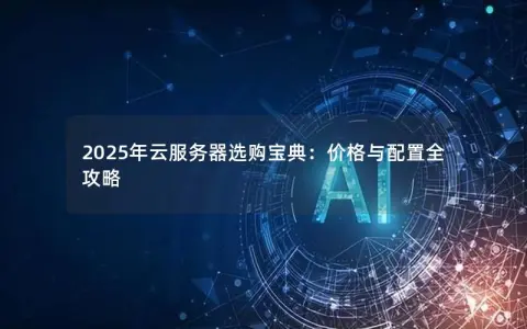 2025年云服务器选购宝典：价格与配置全攻略