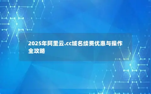 2025年阿里云.cc域名续费优惠与操作全攻略
