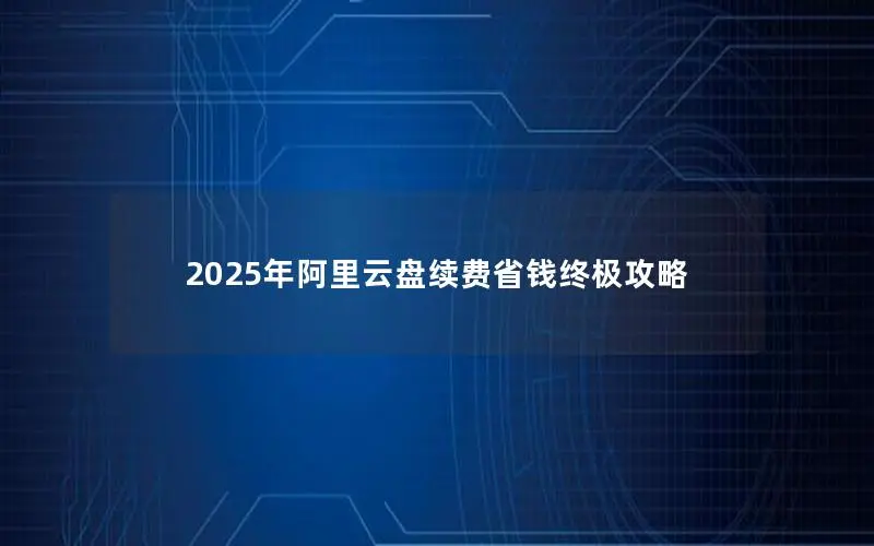 2025年阿里云盘续费省钱终极攻略