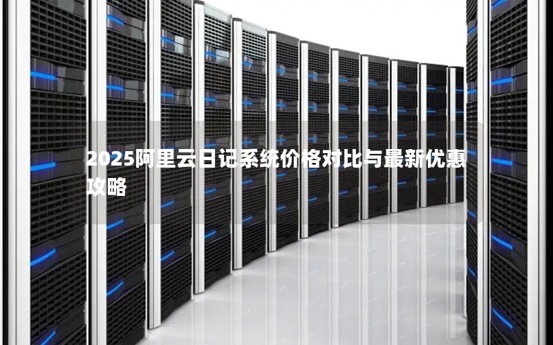 2025阿里云日记系统价格对比与最新优惠攻略 2025阿里云日记系统价格对比与最新优惠攻略