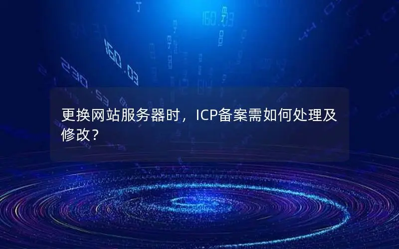 更换网站服务器时，ICP备案需如何处理及修改？