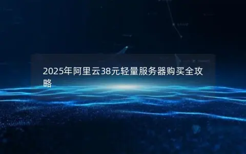 2025年阿里云38元轻量服务器购买全攻略