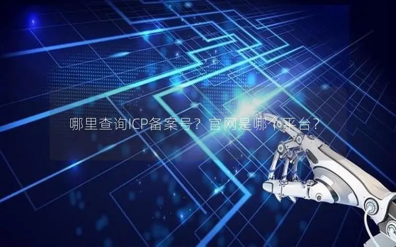 哪里查询ICP备案号?官网是哪个平台? 哪里查询ICP备案号?官网是哪个平台?