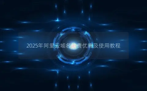 2025年阿里云域名续费优惠及使用教程