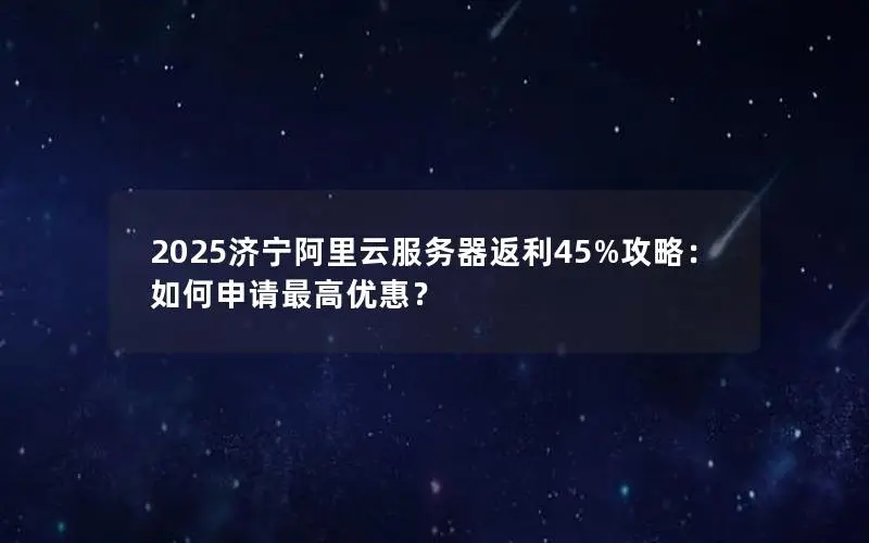 2025济宁阿里云服务器返利45%攻略:如何申请最高优惠? 2025济宁阿里云服务器返利45%攻略:如何申请最高优惠?