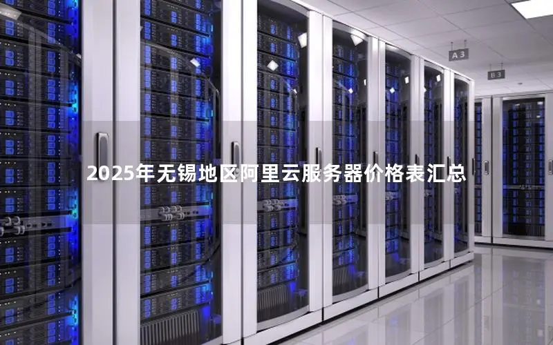 2025年无锡地区阿里云服务器价格表汇总 2025年无锡地区阿里云服务器价格表汇总