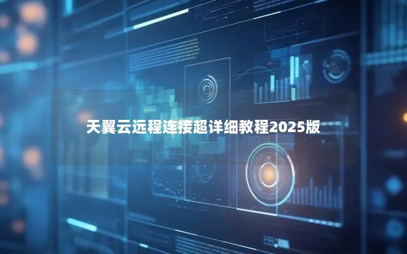 天翼云远程连接超详细教程2025版