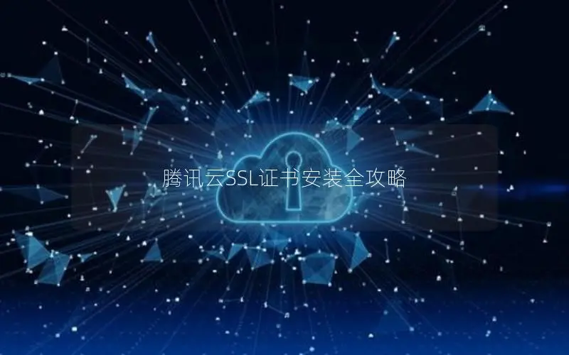 腾讯云SSL证书安装全攻略 腾讯云SSL证书安装全攻略