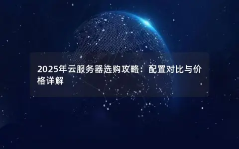 2025年云服务器选购攻略：配置对比与价格详解