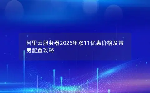阿里云服务器2025年双11优惠价格及带宽配置攻略