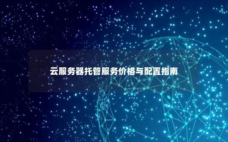 云服务器托管服务价格与配置指南 云服务器托管服务价格与配置指南
