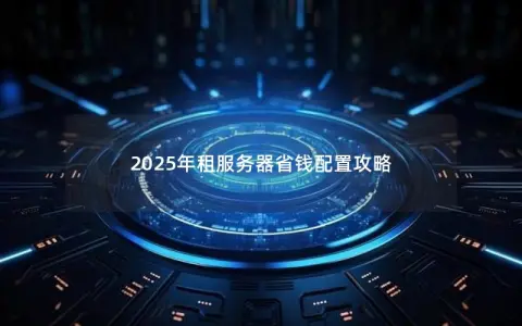 2025年租服务器省钱配置攻略