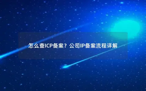 怎么查ICP备案？公司IP备案流程详解