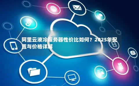 阿里云液冷服务器性价比如何？2025年配置与价格详解