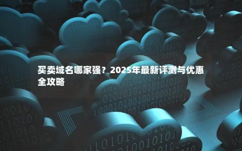 买卖域名哪家强？2025年最新评测与优惠全攻略