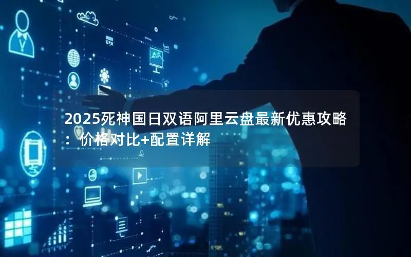 2025死神国日双语阿里云盘最新优惠攻略：价格对比+配置详解