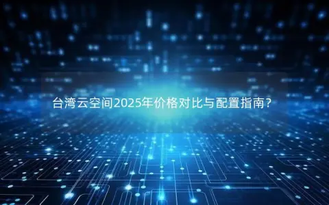 台湾云空间2025年价格对比与配置指南？