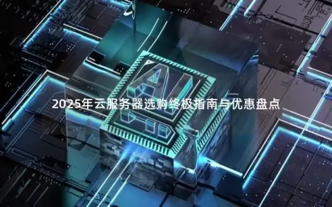 2025年云服务器选购终极指南与优惠盘点 2025年云服务器选购终极指南与优惠盘点