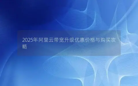2025年阿里云带宽升级优惠价格与购买攻略