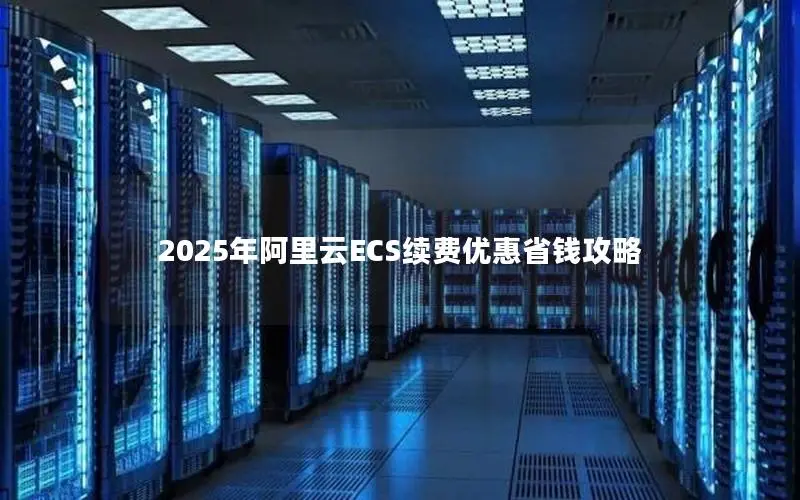 2025年阿里云ECS续费优惠省钱攻略