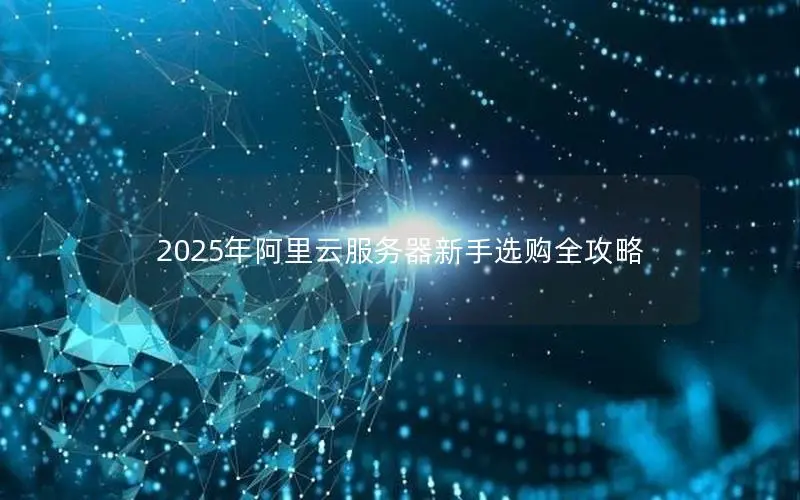 2025年阿里云服务器新手选购全攻略
