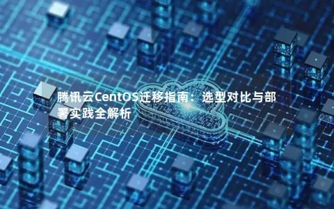 腾讯云CentOS迁移指南：选型对比与部署实践全解析