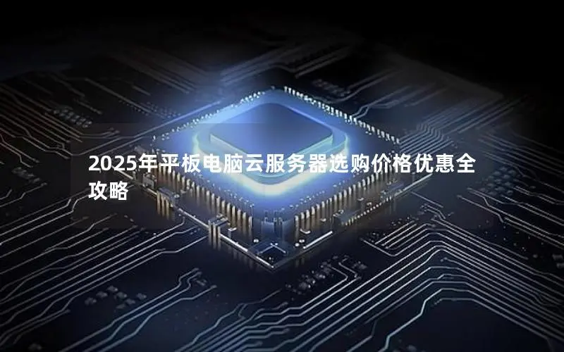 2025年平板电脑云服务器选购价格优惠全攻略 2025年平板电脑云服务器选购价格优惠全攻略