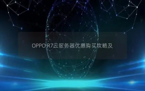 OPPO R7云服务器优惠购买攻略及
